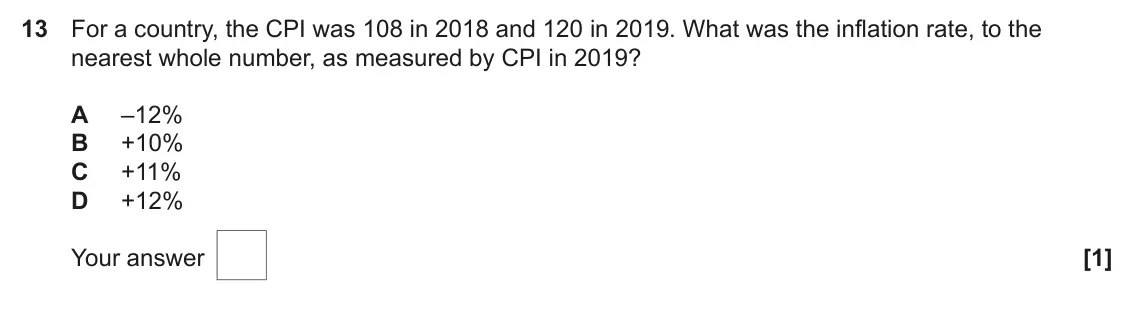 June 2022 AS Paper 2, question 13: For a country, the CPI was 108 in 2018 and 120 in 2019. What was the inflation rate, to the nearest whole number, as measured by CPI in 2019? A –12% B +10% C +1