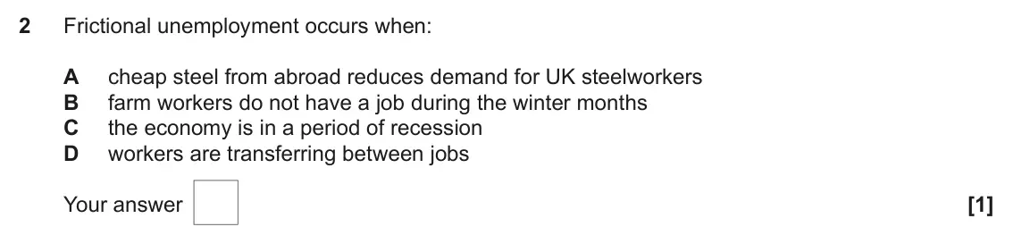 June 2023 AS Paper 2, question 2: Frictional unemployment occurs when: A cheap steel from abroad reduces demand for UK steelworkers B farm workers do not have a job during the winter months C th