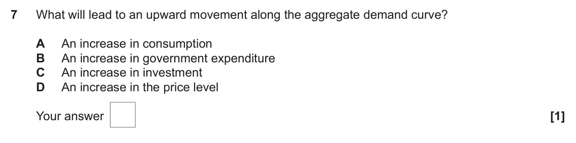 June 2023 AS Paper 2, question 7: What will lead to an upward movement along the aggregate demand curve? A An increase in consumption B An increase in government expenditure C An increase in inv