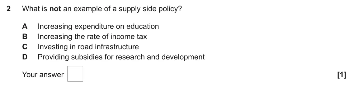 June 2024 AS Paper 2, question 2: What is not an example of a supply side policy? A Increasing expenditure on education B Increasing the rate of income tax C Investing in road infrastructure D P
