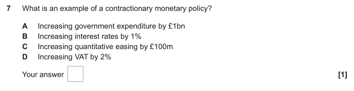 June 2024 AS Paper 2, question 7: What is an example of a contractionary monetary policy? A Increasing government expenditure by £1bn B Increasing interest rates by 1% C Increasing quantitative 