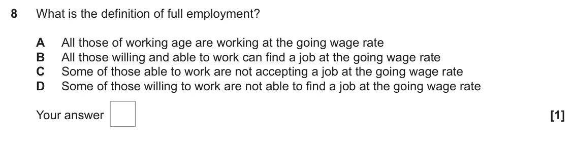 June 2025 AS Paper 2, question 8: What is the definition of full employment? A All those of working age are working at the going wage rate B All those willing and able to work can find a job at 