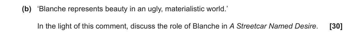 June 2022 AS Component 2, question 2(b): ‘Blanche represents beauty in an ugly, materialistic world.’ In the light of this comment, discuss the role of Blanche in A Streetcar Named Desire.