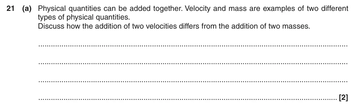 June 2016 AS Paper 1, question 21(a): Physical quantities can be added together. Velocity and mass are examples of two different types of physical quantities. Discuss how the addition of two velocit