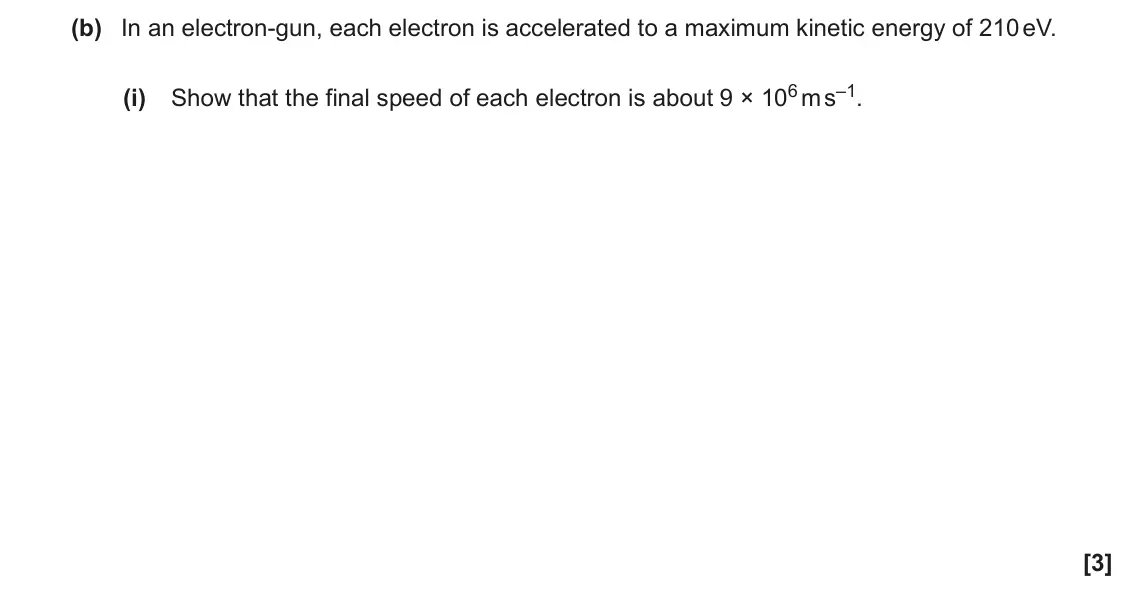 June 2019 AS Paper 1, question 25(b)(i): Show that the final speed of each electron is about 9 × 106 m s–1. [3]