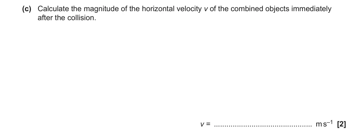 June 2022 AS Paper 1, question 23(c): Calculate the magnitude of the horizontal velocity v of the combined objects immediately after the collision. v = m s–1 [2]
