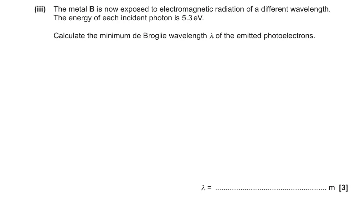 June 2022 AS Paper 1, question 26(a)(iii): The metal B is now exposed to electromagnetic radiation of a different wavelength. The energy of each incident photon is 5.3 eV. Calculate the minimum de Brogli