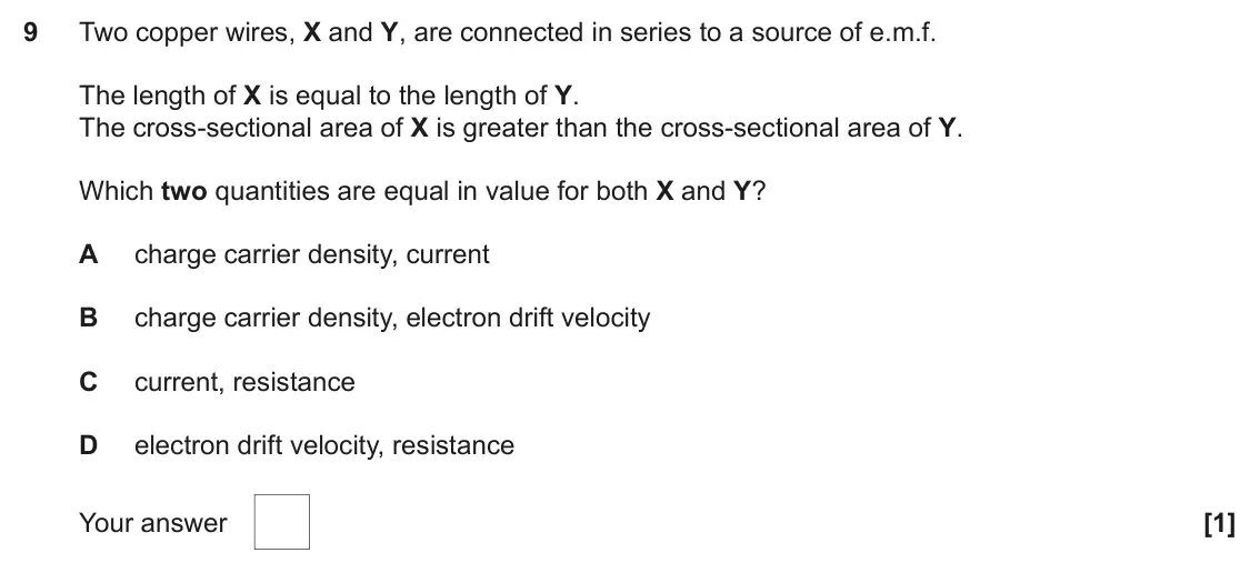 June 2023 AS Paper 1, question 9: Two copper wires, X and Y, are connected in series to a source of e.m.f. The length of X is equal to the length of Y. The cross-sectional area of X is greater t