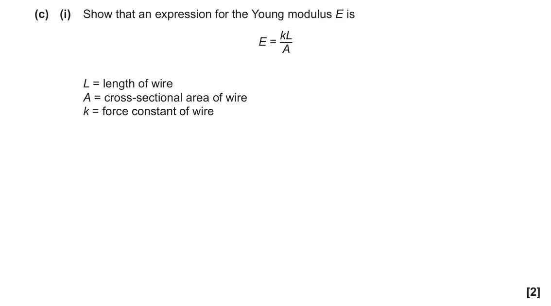 June 2023 AS Paper 1, question 21(c)(i): Show that an expression for the Young modulus E is E = kL A L = length of wire A = cross-sectional area of wire k = force constant of wire [2]