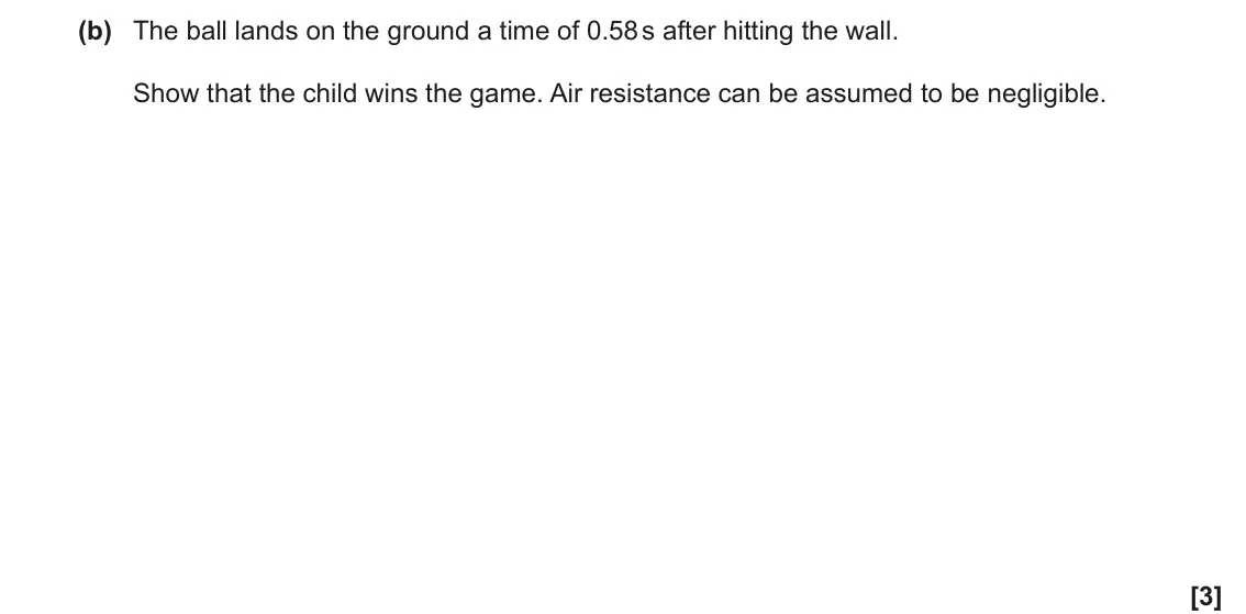 June 2023 AS Paper 1, question 24(b): The ball lands on the ground a time of 0.58 s after hitting the wall. Show that the child wins the game. Air resistance can be assumed to be negligible. [3]