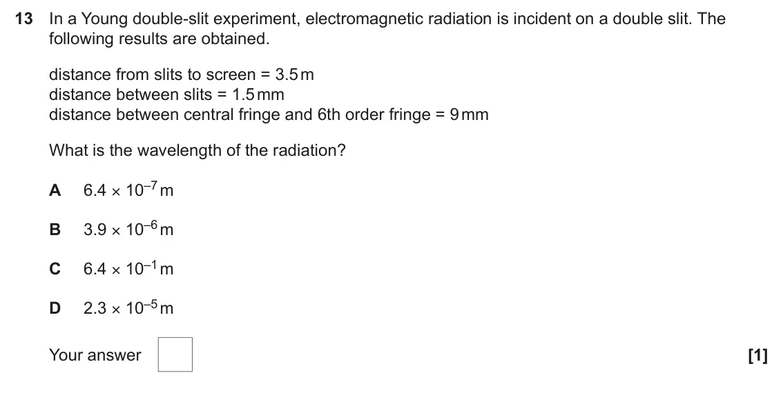 June 2024 AS Paper 1, question 13: In a Young double-slit experiment, electromagnetic radiation is incident on a double slit. The following results are obtained. distance from slits to screen = 3