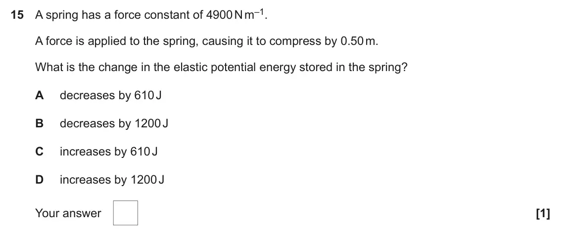 June 2024 AS Paper 1, question 15: A spring has a force constant of 4900 N m–1. A force is applied to the spring, causing it to compress by 0.50 m. What is the change in the elastic potential ene