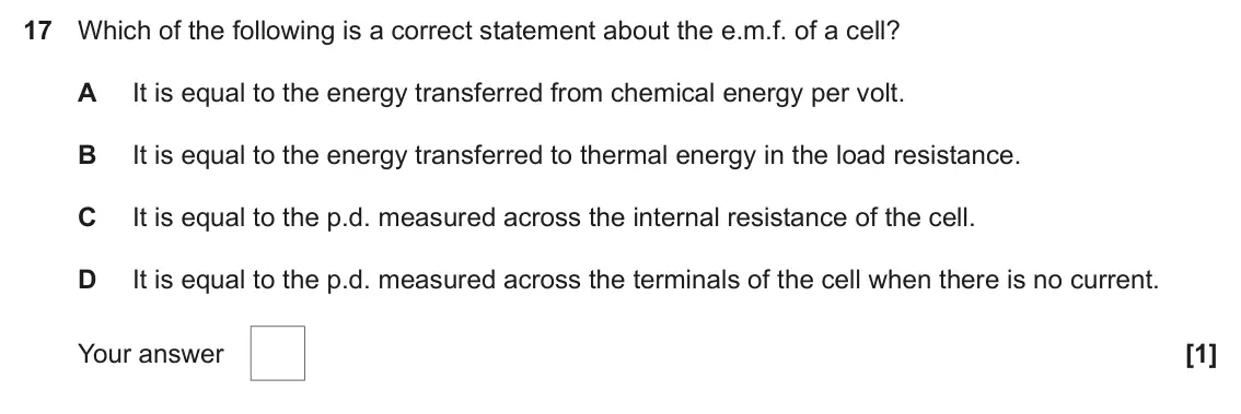 June 2024 AS Paper 1, question 17: Which of the following is a correct statement about the e.m.f. of a cell ? A It is equal to the energy transferred from chemical energy per volt. B It is equal 