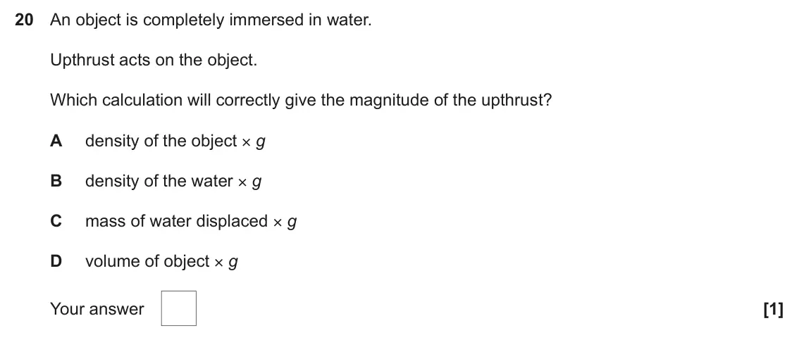 June 2024 AS Paper 1, question 20: An object is completely immersed in water. Upthrust acts on the object. Which calculation will correctly give the magnitude of the upthrust? A density of the ob