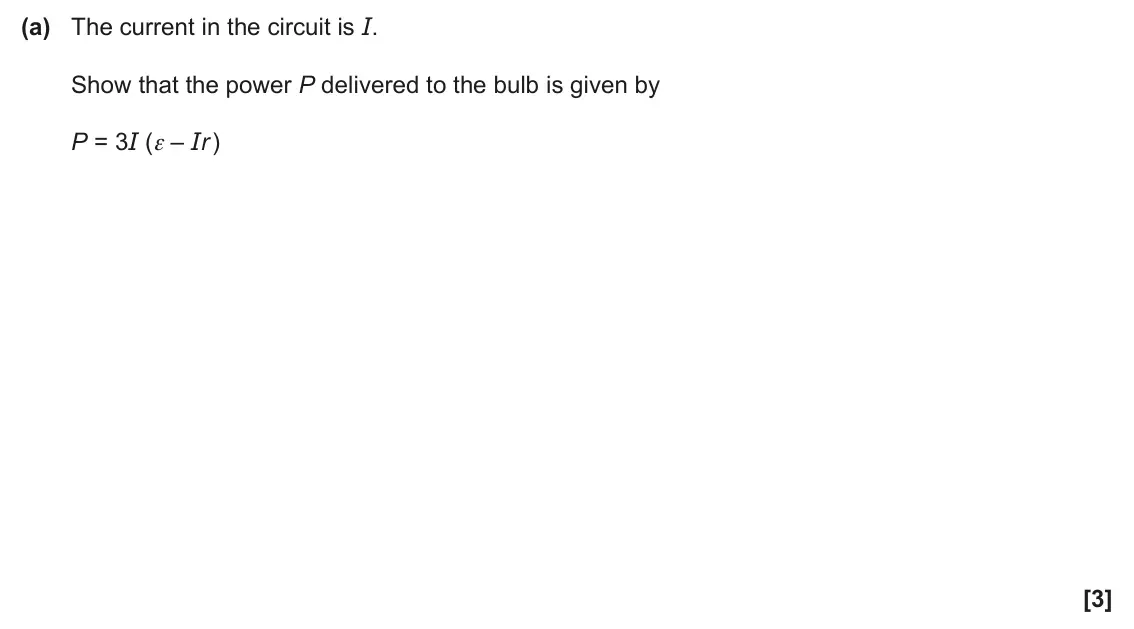 June 2024 AS Paper 1, question 21(a): The current in the circuit is I. Show that the power P delivered to the bulb is given by P = 3I (ε – Ir ) [3]