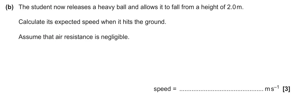 June 2024 AS Paper 1, question 24(b): The student now releases a heavy ball and allows it to fall from a height of 2.0 m. Calculate its expected speed when it hits the ground. Assume that air resist