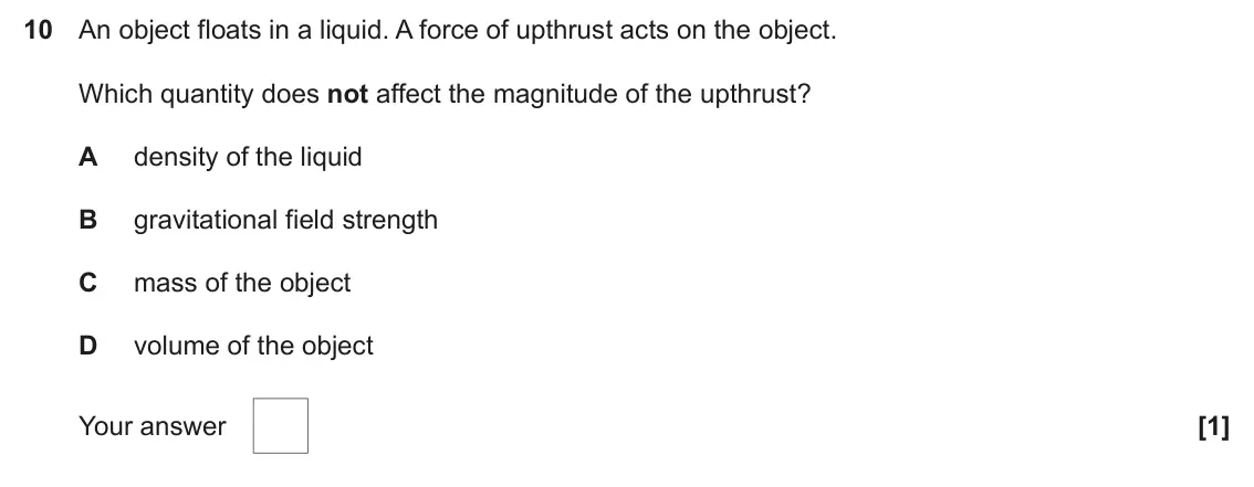June 2025 AS Paper 1, question 10: An object floats in a liquid. A force of upthrust acts on the object. Which quantity does not affect the magnitude of the upthrust? A density of the liquid B gr