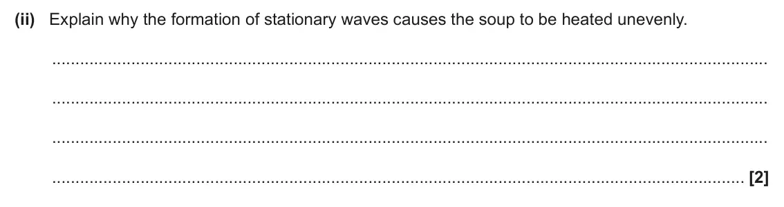 June 2025 AS Paper 1, question 23(c)(ii): Explain why the formation of stationary waves causes the soup to be heated unevenly. [2]