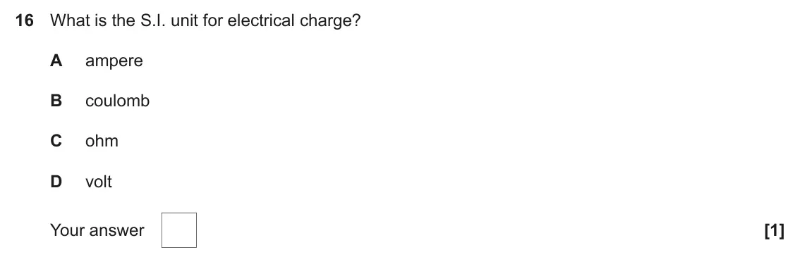November 2020 AS Paper 1, question 16: What is the S.I. unit for electrical charge? A ampere B coulomb C ohm D volt Your answer [1]