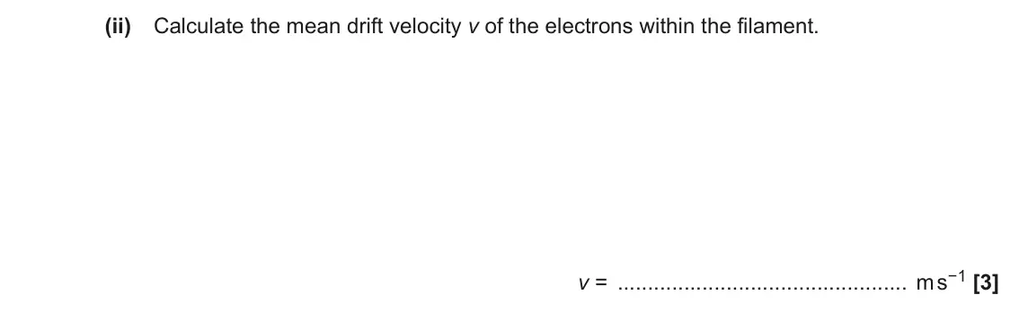 November 2021 AS Paper 1, question 23(b)(ii): Calculate the mean drift velocity v of the electrons within the filament. v = m s−1 [3]