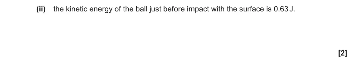 June 2019 AS Paper 2, question 1(a)(ii): the kinetic energy of the ball just before impact with the surface is 0.63 J. [2]