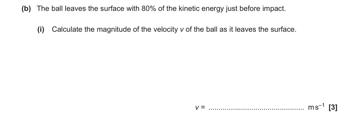 June 2019 AS Paper 2, question 1(b)(i): Calculate the magnitude of the velocity v of the ball as it leaves the surface. v = m s–1 [3]