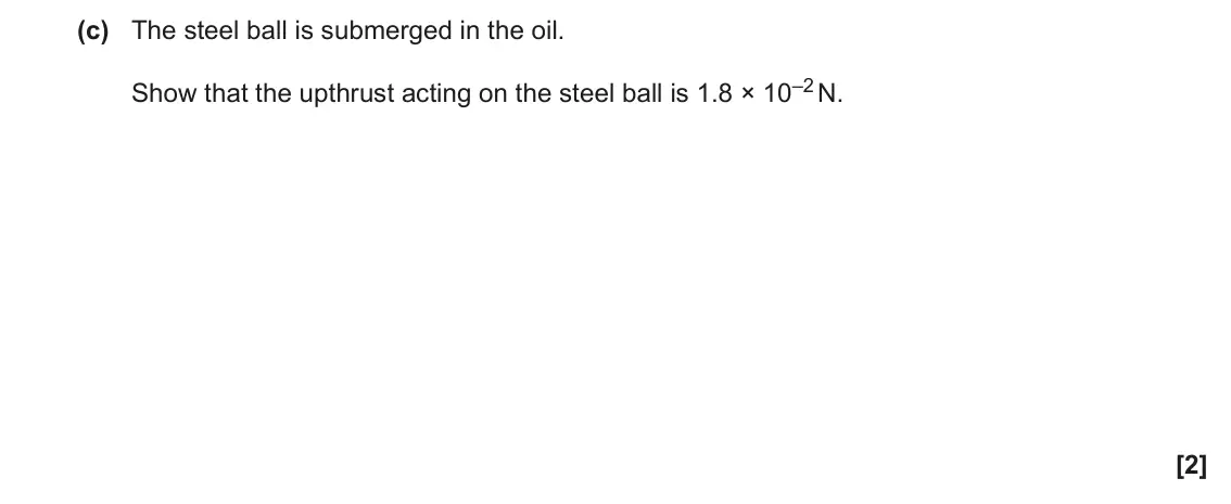 June 2022 AS Paper 2, question 1(c): The steel ball is submerged in the oil. Show that the upthrust acting on the steel ball is 1.8 × 10–2 N. [2]