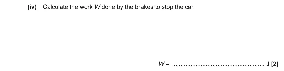June 2023 AS Paper 2, question 1(a)(iv): Calculate the work W done by the brakes to stop the car. W = J [2]