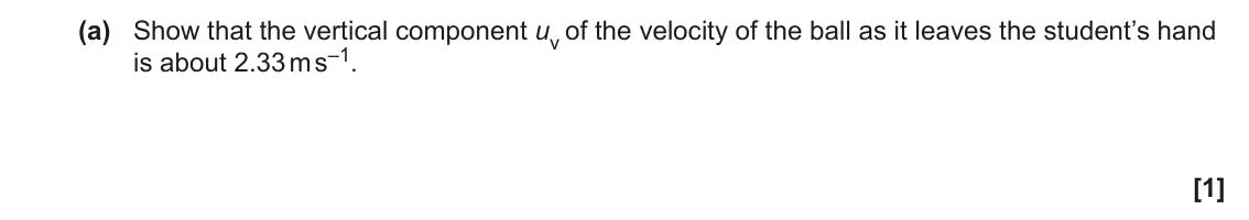 June 2023 AS Paper 2, question 3(a): Show that the vertical component uv of the velocity of the ball as it leaves the student’s hand is about 2.33 m s–1. [1]