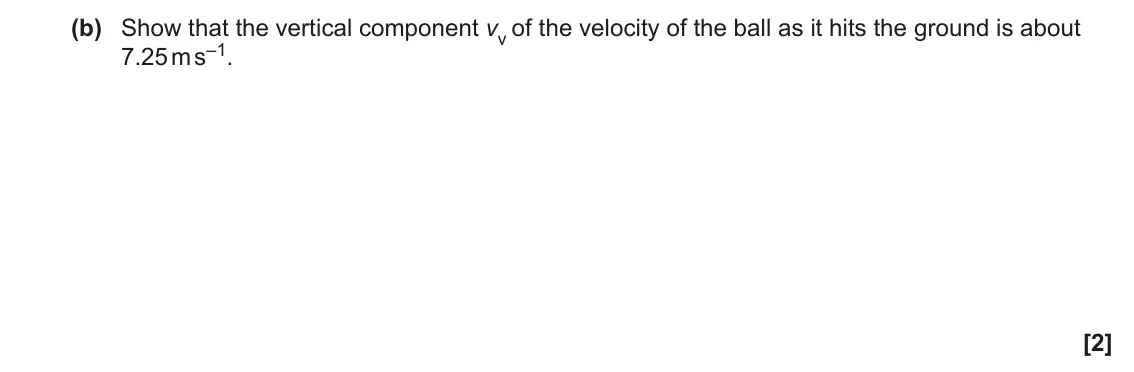 June 2023 AS Paper 2, question 3(b): Show that the vertical component vv of the velocity of the ball as it hits the ground is about 7.25 m s–1. [2]