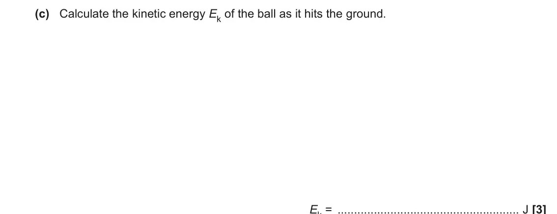 June 2023 AS Paper 2, question 3(c): Calculate the kinetic energy Ek of the ball as it hits the ground. Ek = J [3]