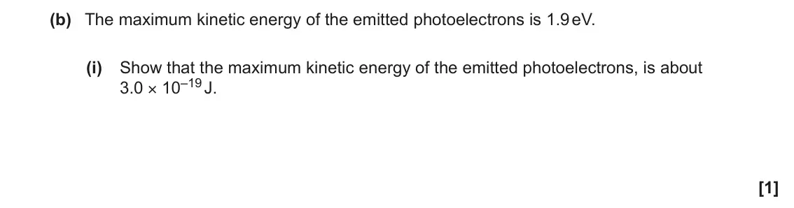 June 2023 AS Paper 2, question 8(b)(i): Show that the maximum kinetic energy of the emitted photoelectrons, is about 3.0 × 10–19 J. [1]