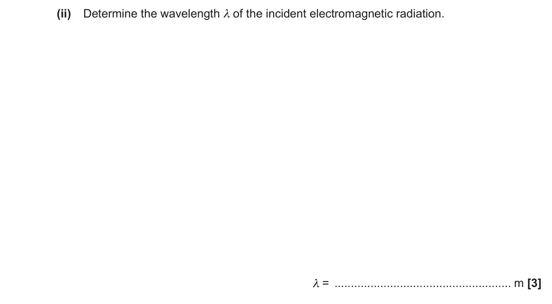 June 2023 AS Paper 2, question 8(b)(ii): Determine the wavelength λ of the incident electromagnetic radiation. λ = m [3]