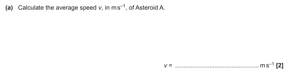 June 2024 AS Paper 2, question 1(a): Calculate the average speed v, in m s–1, of Asteroid A. v = m s–1 [2]