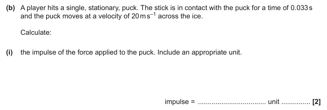June 2024 AS Paper 2, question 2(b)(i): the impulse of the force applied to the puck. Include an appropriate unit. impulse = unit [2]