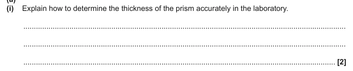 June 2024 AS Paper 2, question 4(a)(i): Explain how to determine the thickness of the prism accurately in the laboratory. [2]