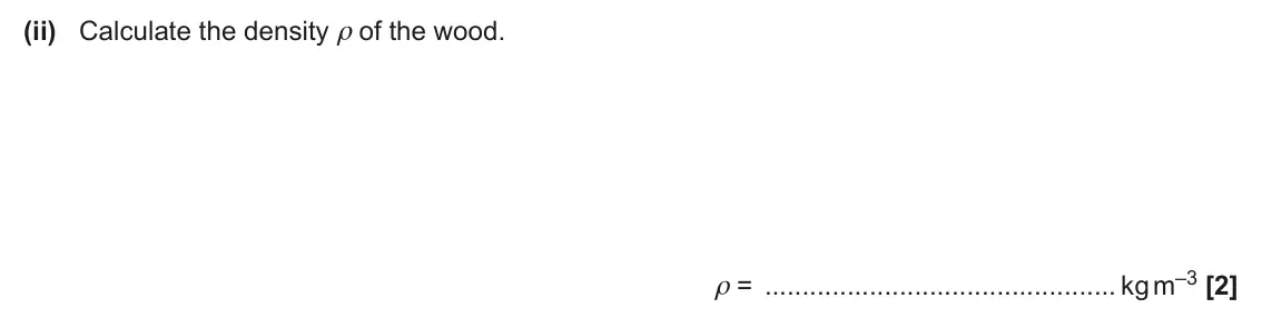 June 2024 AS Paper 2, question 4(a)(ii): Calculate the density ρ of the wood. ρ = kg m–3 [2]