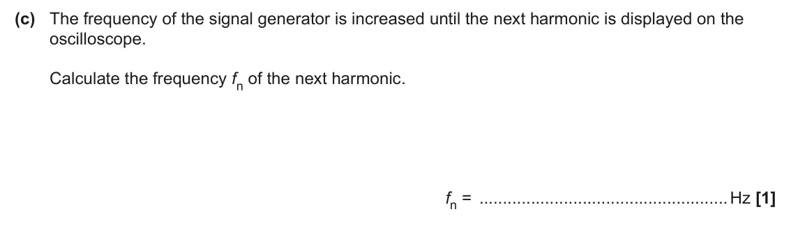 June 2024 AS Paper 2, question 6(c): The frequency of the signal generator is increased until the next harmonic is displayed on the oscilloscope. Calculate the frequency fn of the next harmonic. fn