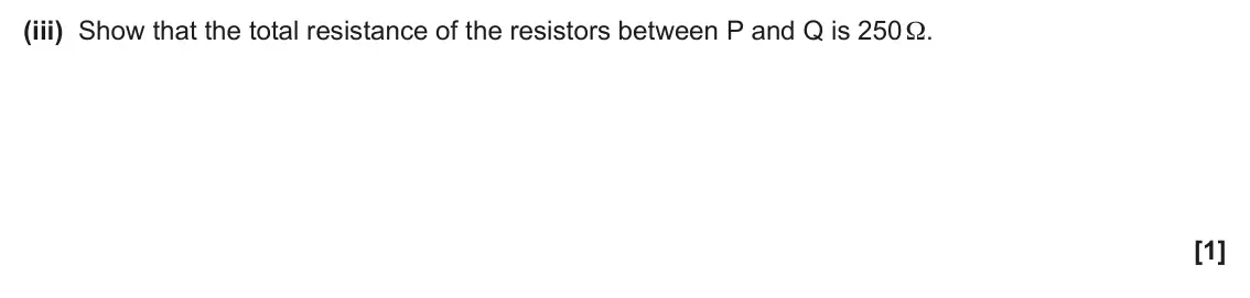 June 2024 AS Paper 2, question 7(a)(iii): Show that the total resistance of the resistors between P and Q is 250 Ω. [1]