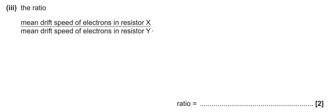 June 2024 AS Paper 2, question 7(b)(iii): the ratio mean drift speed of electrons in resistor X mean drift speed of electrons in resistor Y . ratio = [2]