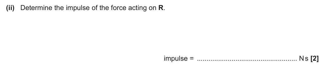June 2025 AS Paper 2, question 6(b)(ii): Determine the impulse of the force acting on R. impulse = N s [2]