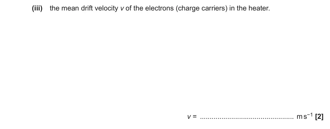 November 2020 AS Paper 2, question 7(a)(iii): the mean drift velocity v of the electrons (charge carriers) in the heater. v = m s−1 [2]
