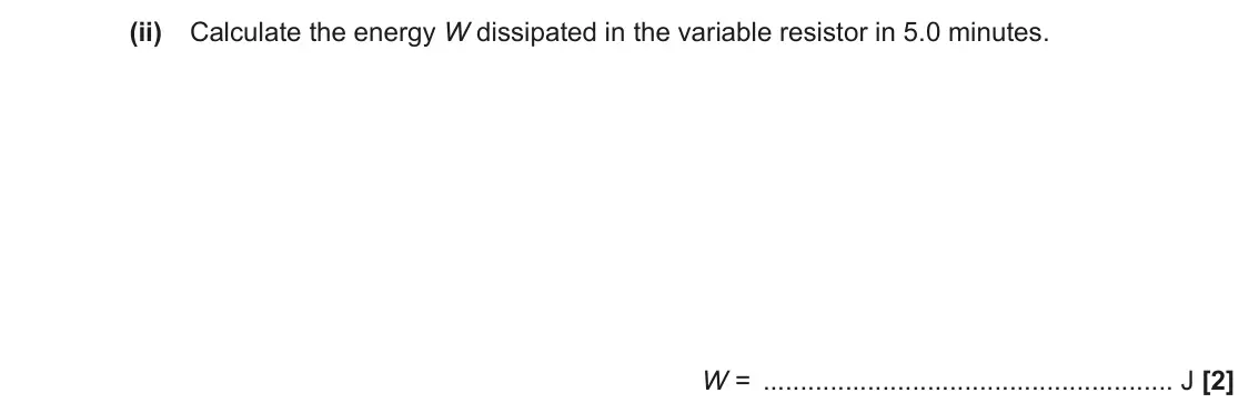 November 2021 AS Paper 2, question 5(c)(ii): Calculate the energy W dissipated in the variable resistor in 5.0 minutes. W = J [2]