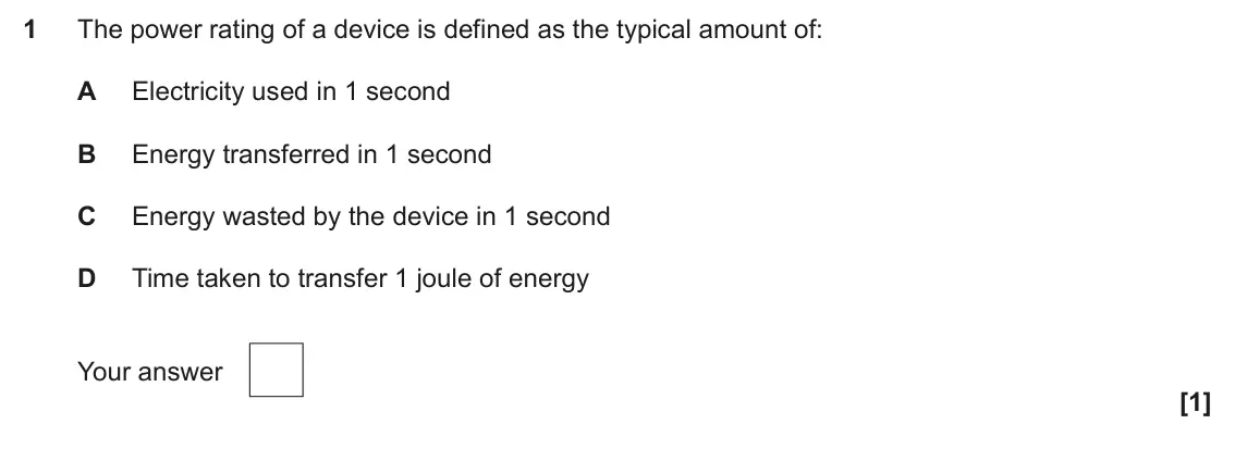 June 2025 AS Paper 1, question 1: The power rating of a device is defined as the typical amount of: A Electricity used in 1 second B Energy transferred in 1 second C Energy wasted by the device 