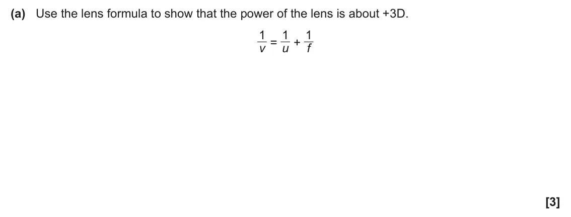 June 2025 AS Paper 1, question 23(a): Use the lens formula to show that the power of the lens is about +3D. 1 v = 1 u + 1 f [3]