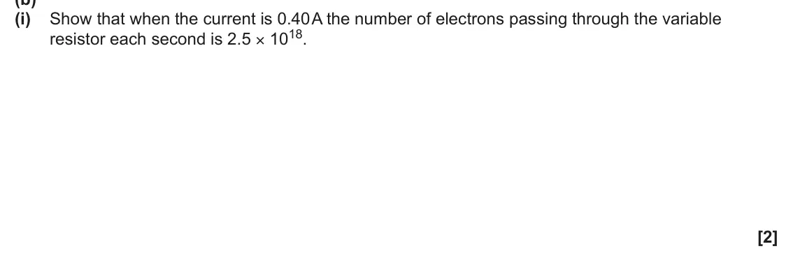 June 2025 AS Paper 2, question 1(b)(i): Show that when the current is 0.40 A the number of electrons passing through the variable resistor each second is 2.5 × 1018. [2]