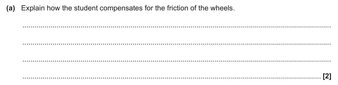 June 2025 AS Paper 2, question 2(a): Explain how the student compensates for the friction of the wheels. [2]