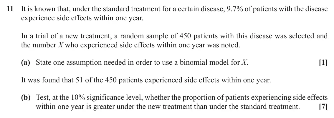 June 2019 AS Paper 1, question 11: It is known that, under the standard treatment for a certain disease, 9.7% of patients with the disease experience side effects within one year. In a trial of a