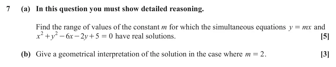 June 2022 AS Paper 1, question 7: (a) In this question you must show detailed reasoning. Find the range of values of the constant m for which the simultaneous equations y mx and = 2 2 x y 6 x 2 