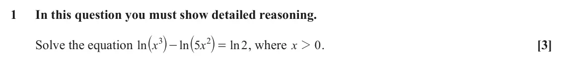 June 2024 AS Paper 1, question 1: In this question you must show detailed reasoning. ` j ` j 3 2 Solve the equation ln x x , where x 2 . [3] ln 5 ln 2 0 - =